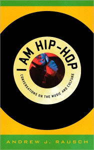 Title: I Am Hip-Hop: Conversations on the Music and Culture, Author: Andrew J. Rausch