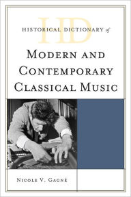 Title: Historical Dictionary of Modern and Contemporary Classical Music, Author: Nicole V. Gagné