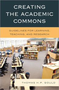 Title: Creating the Academic Commons: Guidelines for Learning, Teaching, and Research, Author: Thomas H. P. Gould