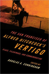 Title: The San Francisco of Alfred Hitchcock's Vertigo: Place, Pilgrimage, and Commemoration, Author: Douglas A. Cunningham