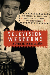 Title: Television Westerns: Six Decades of Sagebrush Sheriffs, Scalawags, and Sidewinders, Author: Alvin H. Marill