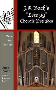 Title: J. S. Bach's 'Leipzig' Chorale Preludes: Music, Text, Theology, Author: Anne Leahy