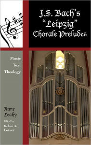 Title: J. S. Bach's 'Leipzig' Chorale Preludes: Music, Text, Theology, Author: Anne Leahy