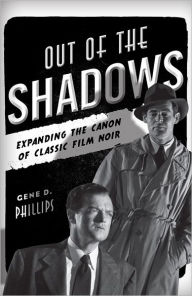 Title: Out of the Shadows: Expanding the Canon of Classic Film Noir, Author: Gene D. Phillips