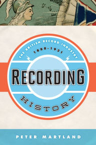 Title: Recording History: The British Record Industry, 1888 - 1931, Author: Peter Martland