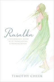Title: Rusalka: A Performance Guide with Translations and Pronunciation, Author: Timothy Cheek
