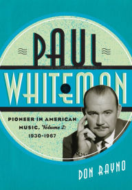 Title: Paul Whiteman: Pioneer in American Music, 1930-1967, Author: Don Rayno