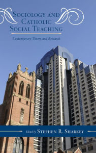 Title: Sociology and Catholic Social Teaching: Contemporary Theory and Research, Author: Stephen R. Sharkey