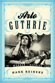 Title: Arlo Guthrie: The Warner/Reprise Years, Author: Hank Reineke