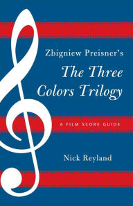 Title: Zbigniew Preisner's Three Colors Trilogy: Blue, White, Red: A Film Score Guide, Author: Nicholas W. Reyland