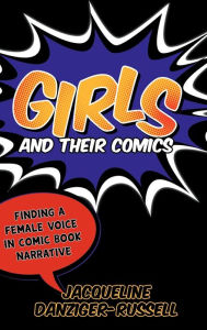 Title: Girls and Their Comics: Finding a Female Voice in Comic Book Narrative, Author: Jacqueline Danziger-Russell