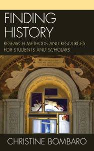 Title: Finding History: Research Methods and Resources for Students and Scholars, Author: Christine Bombaro