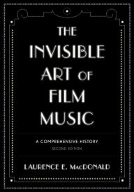 Title: The Invisible Art of Film Music: A Comprehensive History, Author: Laurence E. MacDonald