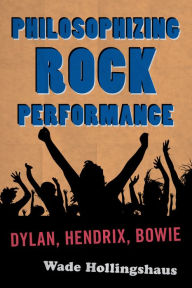 Title: Philosophizing Rock Performance: Dylan, Hendrix, Bowie, Author: Wade Hollingshaus