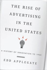 Title: The Rise of Advertising in the United States: A History of Innovation to 1960, Author: Edd Applegate