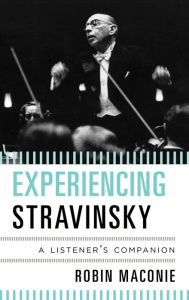 Title: Experiencing Stravinsky: A Listener's Companion, Author: Robin Maconie