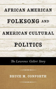 Title: African American Folksong and American Cultural Politics: The Lawrence Gellert Story, Author: Bruce M. Conforth