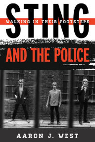 Title: Sting and The Police: Walking in Their Footsteps, Author: Aaron J. West