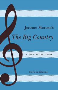 Title: Jerome Moross's The Big Country: A Film Score Guide, Author: Mariana Whitmer