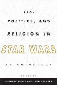 Title: Sex, Politics, and Religion in Star Wars: An Anthology, Author: Douglas Brode