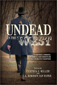 Title: Undead in the West: Vampires, Zombies, Mummies, and Ghosts on the Cinematic Frontier, Author: Cynthia J. Miller Institute for Liberal Arts