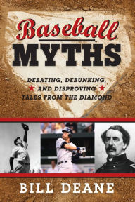 Title: Baseball Myths: Debating, Debunking, and Disproving Tales from the Diamond, Author: Bill Deane