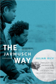 Title: The Jarmusch Way: Spirituality and Imagination in Dead Man, Ghost Dog, and The Limits of Control, Author: Julian Rice