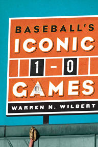 Title: Baseball's Iconic 1-0 Games, Author: Warren N. Wilbert