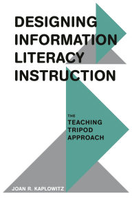 Title: Designing Information Literacy Instruction: The Teaching Tripod Approach, Author: Joan R. Kaplowitz