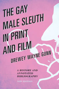 Title: The Gay Male Sleuth in Print and Film: A History and Annotated Bibliography, Author: Drewey Wayne Gunn