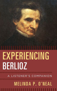 Title: Experiencing Berlioz: A Listener's Companion, Author: Melinda P. O'Neal