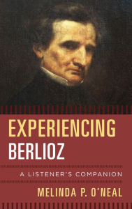 Title: Experiencing Berlioz: A Listener's Companion, Author: Melinda P. O'Neal
