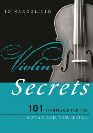 Title: Violin Secrets: 101 Strategies for the Advanced Violinist, Author: Jo Nardolillo