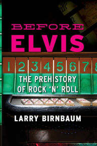 Title: Before Elvis: The Prehistory of Rock 'n' Roll, Author: Larry  Birnbaum