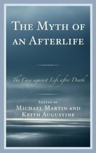 Title: The Myth of an Afterlife: The Case against Life After Death, Author: Michael Martin