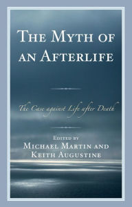 Title: The Myth of an Afterlife: The Case against Life After Death, Author: Michael Martin