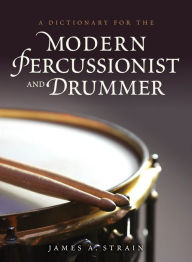 Title: A Dictionary for the Modern Percussionist and Drummer, Author: James A. Strain