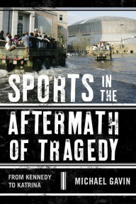 Title: Sports in the Aftermath of Tragedy: From Kennedy to Katrina, Author: Michael H. Gavin President of Delta College