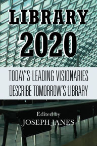 Title: Library 2020: Today's Leading Visionaries Describe Tomorrow's Library, Author: Joseph Janes