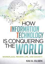 Title: How Information Technology Is Conquering the World: Workplace, Private Life, and Society, Author: Kai A. Olsen