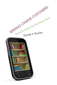 Title: Serving Online Customers: Lessons for Libraries from the Business World, Author: Donald A. Barclay