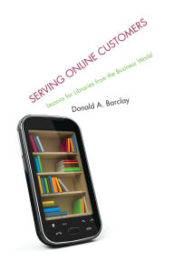 Title: Serving Online Customers: Lessons for Libraries from the Business World, Author: Donald A. Barclay