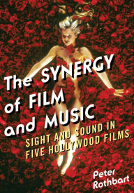 Title: The Synergy of Film and Music: Sight and Sound in Five Hollywood Films, Author: Peter Rothbart