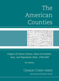 Title: The American Counties: Origins of County Names, Dates of Creation, Area, and Population Data, 1950-2010, Author: Charles Curry Aiken