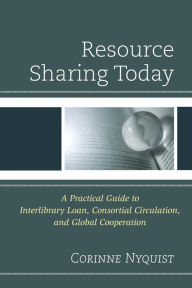 Title: Resource Sharing Today: A Practical Guide to Interlibrary Loan, Consortial Circulation, and Global Cooperation, Author: Corinne Nyquist