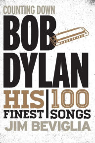 Title: Counting Down Bob Dylan: His 100 Finest Songs, Author: Jim Beviglia