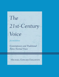 Title: The 21st-Century Voice: Contemporary and Traditional Extra-Normal Voice, Author: Michael Edward Edgerton
