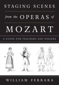 Title: Staging Scenes from the Operas of Mozart: A Guide for Teachers and Singers, Author: William Ferrara