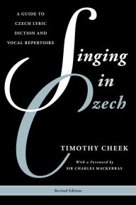 Title: Singing in Czech: A Guide to Czech Lyric Diction and Vocal Repertoire, Author: Timothy Cheek