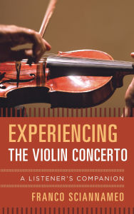 Title: Experiencing the Violin Concerto: A Listener's Companion, Author: Franco Sciannameo